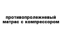 противопролежневый матрас с компрессором